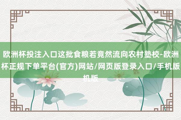 欧洲杯投注入口这批食粮若竟然流向农村塾校-欧洲杯正规下单平台(官方)网站/网页版登录入口/手机版