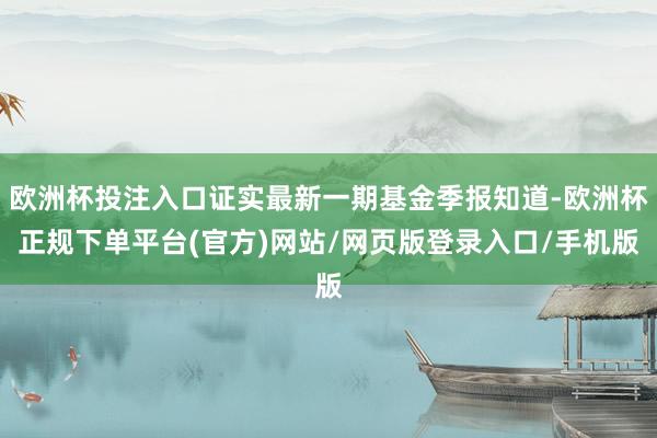 欧洲杯投注入口证实最新一期基金季报知道-欧洲杯正规下单平台(官方)网站/网页版登录入口/手机版