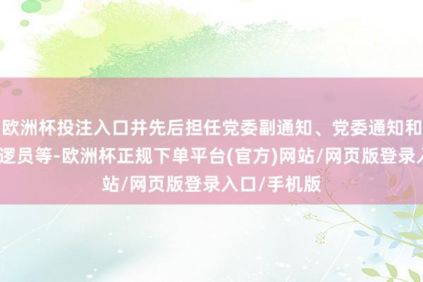 欧洲杯投注入口并先后担任党委副通知、党委通知和正司局级巡逻员等-欧洲杯正规下单平台(官方)网站/网页版登录入口/手机版