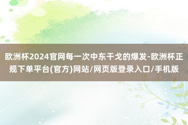 欧洲杯2024官网每一次中东干戈的爆发-欧洲杯正规下单平台(官方)网站/网页版登录入口/手机版