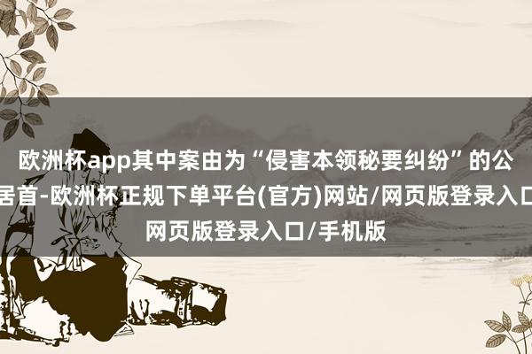 欧洲杯app其中案由为“侵害本领秘要纠纷”的公告以3则居首-欧洲杯正规下单平台(官方)网站/网页版登录入口/手机版