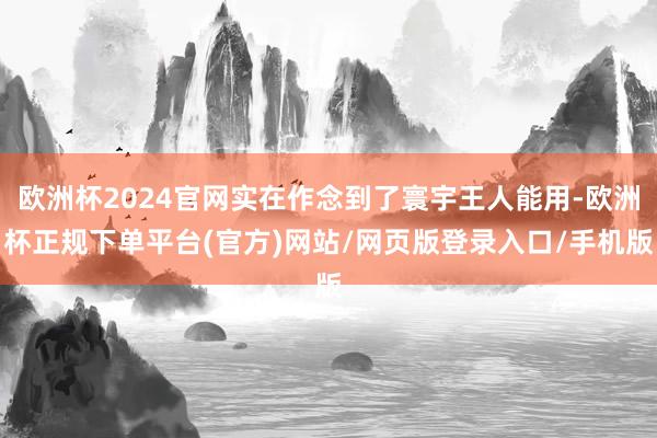 欧洲杯2024官网实在作念到了寰宇王人能用-欧洲杯正规下单平台(官方)网站/网页版登录入口/手机版