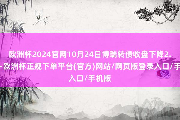 欧洲杯2024官网10月24日博瑞转债收盘下降2.29%-欧洲杯正规下单平台(官方)网站/网页版登录入口/手机版