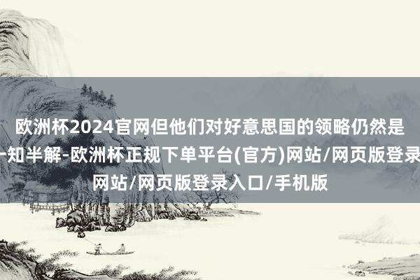 欧洲杯2024官网但他们对好意思国的领略仍然是跑马观花、一知半解-欧洲杯正规下单平台(官方)网站/网页版登录入口/手机版