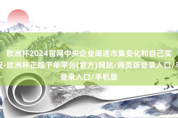 欧洲杯2024官网中央企业阐述市集变化和自己实质情况-欧洲杯正规下单平台(官方)网站/网页版登录入口/手机版