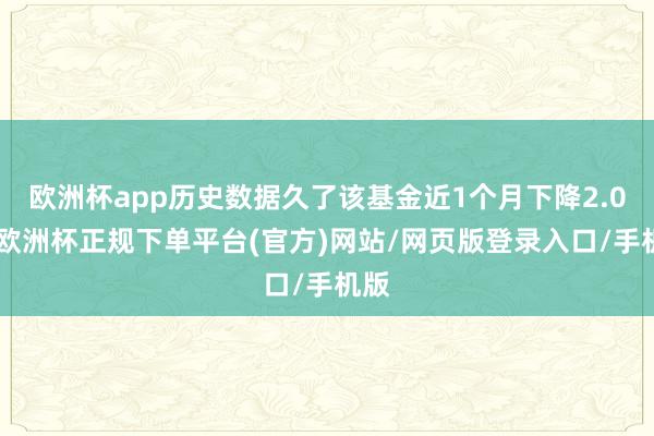 欧洲杯app历史数据久了该基金近1个月下降2.0%-欧洲杯正规下单平台(官方)网站/网页版登录入口/手机版