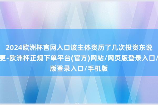 2024欧洲杯官网入口该主体资历了几次投资东说念主变更-欧洲杯正规下单平台(官方)网站/网页版登录入口/手机版