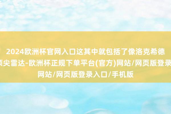 2024欧洲杯官网入口这其中就包括了像洛克希德马丁分娩的顶尖雷达-欧洲杯正规下单平台(官方)网站/网页版登录入口/手机版