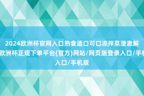 2024欧洲杯官网入口熟食适口可口凉拌菜澄澈解腻-欧洲杯正规下单平台(官方)网站/网页版登录入口/手机版