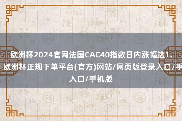 欧洲杯2024官网法国CAC40指数日内涨幅达1.00%-欧洲杯正规下单平台(官方)网站/网页版登录入口/手机版