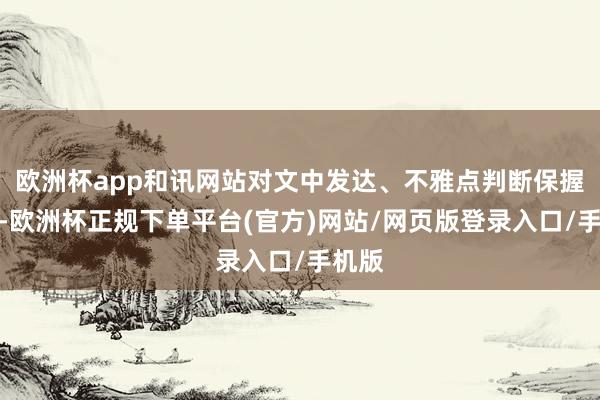 欧洲杯app和讯网站对文中发达、不雅点判断保握中立-欧洲杯正规下单平台(官方)网站/网页版登录入口/手机版