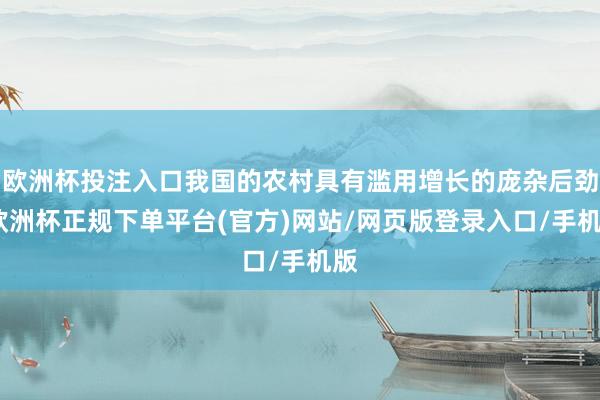 欧洲杯投注入口我国的农村具有滥用增长的庞杂后劲-欧洲杯正规下单平台(官方)网站/网页版登录入口/手机版