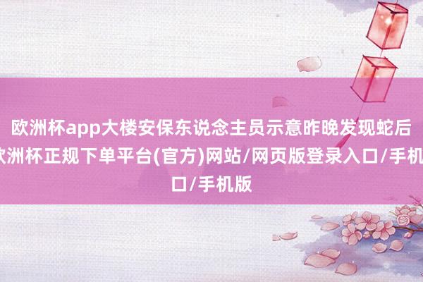 欧洲杯app大楼安保东说念主员示意昨晚发现蛇后-欧洲杯正规下单平台(官方)网站/网页版登录入口/手机版
