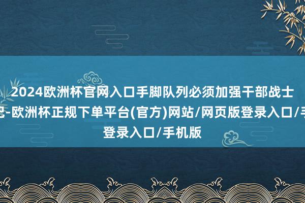 2024欧洲杯官网入口手脚队列必须加强干部战士的军纪-欧洲杯正规下单平台(官方)网站/网页版登录入口/手机版